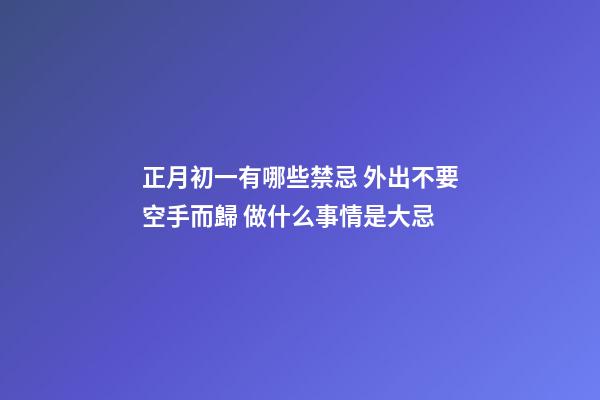 正月初一有哪些禁忌 外出不要空手而歸 做什么事情是大忌